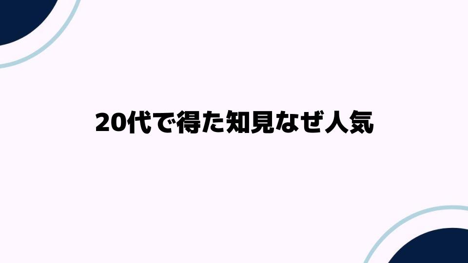 20代で得た知見なぜ人気？その理由に迫る